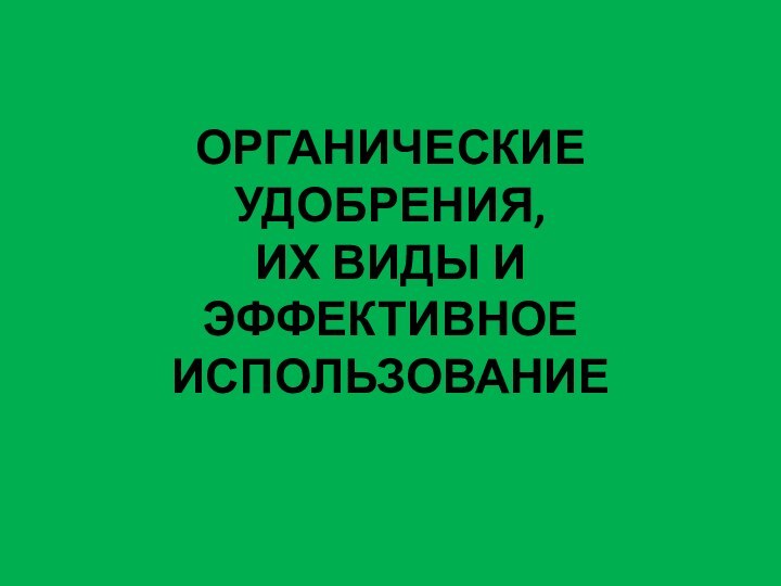 ОРГАНИЧЕСКИЕ УДОБРЕНИЯ,  ИХ ВИДЫ И ЭФФЕКТИВНОЕ ИСПОЛЬЗОВАНИЕ