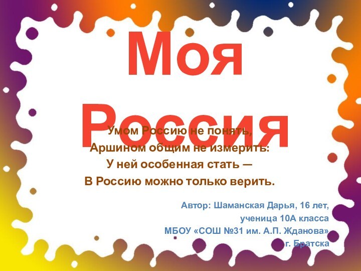 Моя Россия Умом Россию не понять, Аршином общим не измерить: У ней