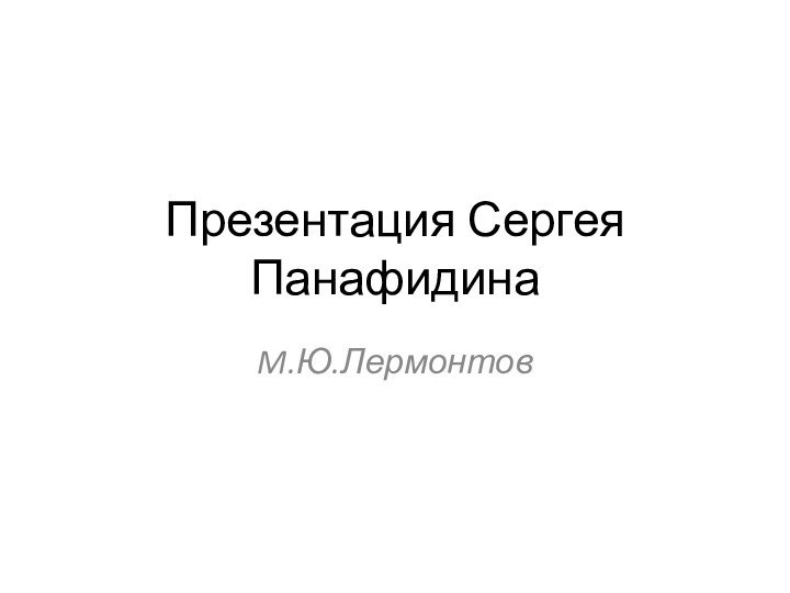 Презентация Сергея ПанафидинаM.Ю.Лермонтов