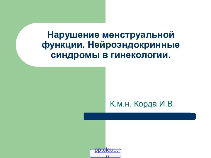 Нарушение менструальной функции. Нейроэндокринные синдромы в гинекологии.К.м.н. Корда И.В.