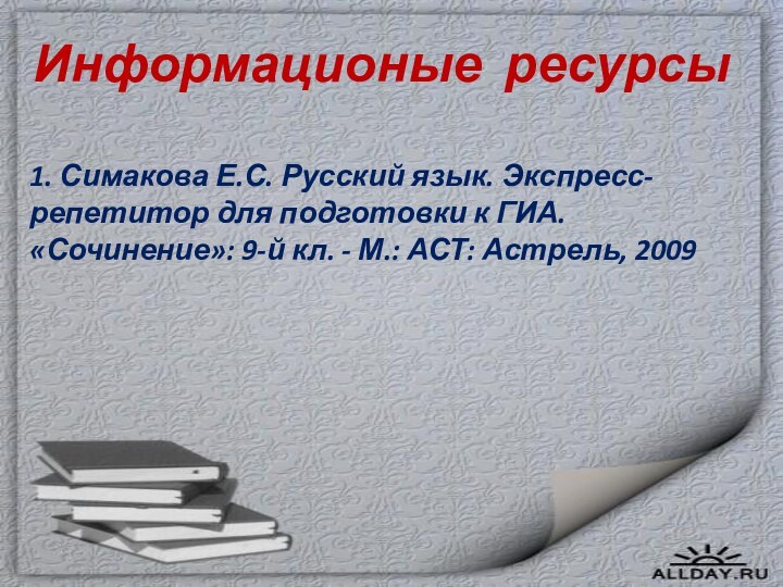 Информационые ресурсы1. Симакова Е.С. Русский язык. Экспресс-репетитор для подготовки к ГИА. «Сочинение»: