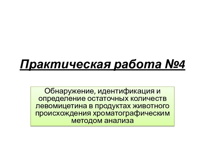 Практическая работа №4Обнаружение, идентификация и определение остаточных количеств левомицетина в продуктах животного происхождения хроматографическим методом анализа