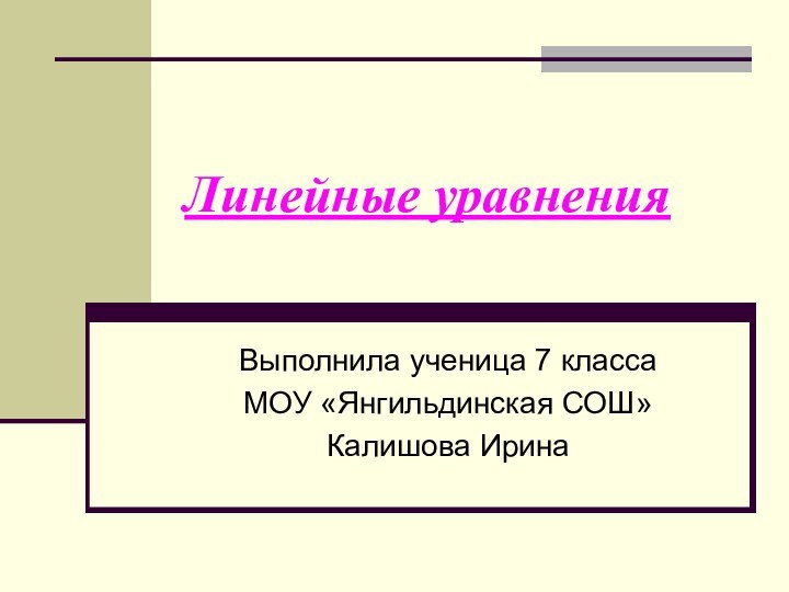 Линейные уравненияВыполнила ученица 7 классаМОУ «Янгильдинская СОШ»Калишова Ирина