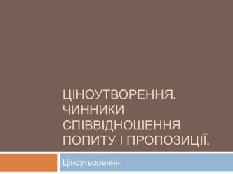 Ціноутворення. Чинники співвідношення попиту і пропозиції.