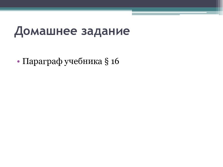 Домашнее заданиеПараграф учебника § 16