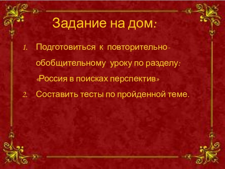 Задание на дом:Подготовиться к повторительно-обобщительному уроку по разделу: «Россия в поисках перспектив»Составить тесты по пройденной теме.