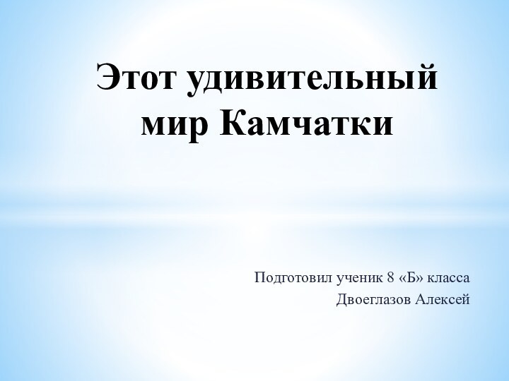 Подготовил ученик 8 «Б» класса Двоеглазов АлексейЭтот удивительный мир Камчатки