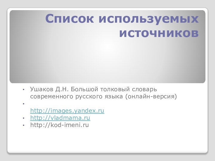 Список используемых источников Ушаков Д.Н. Большой толковый словарь современного русского языка (онлайн-версия)