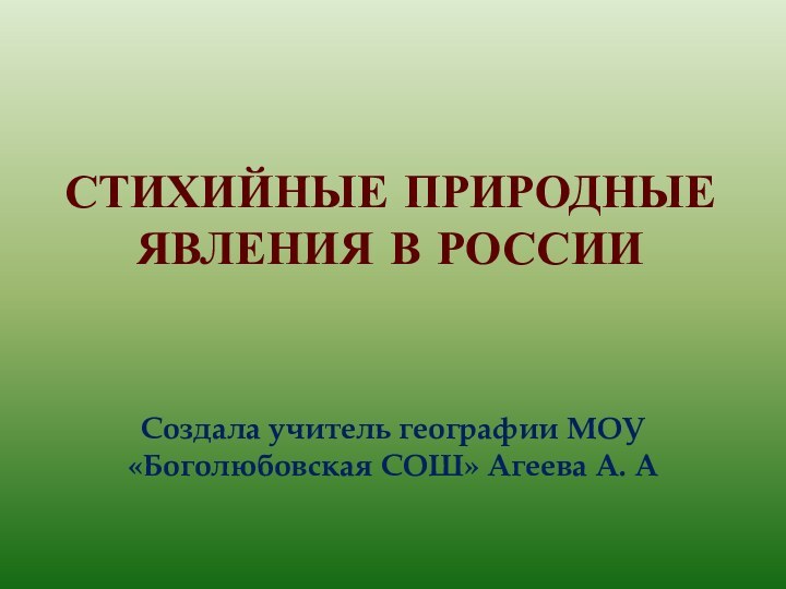 Стихийные природные явления в РоссииСоздала учитель географии МОУ «Боголюбовская СОШ» Агеева А. А