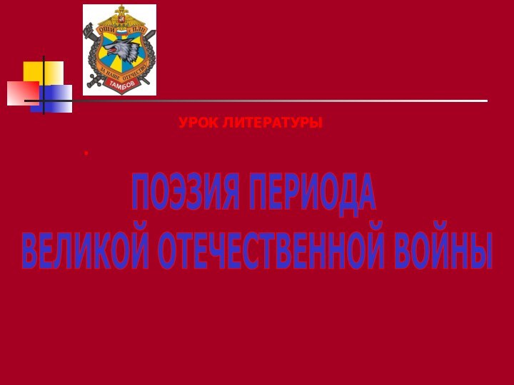 ПОЭЗИЯ ПЕРИОДА ВЕЛИКОЙ ОТЕЧЕСТВЕННОЙ ВОЙНЫ.УРОК ЛИТЕРАТУРЫ