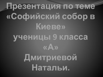 Презентация по теме Софийский собор в Киевеученицы 9 класса АДмитриевой Натальи.