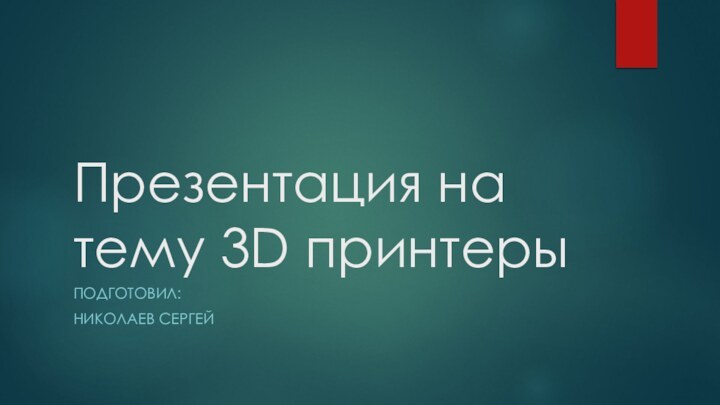 Презентация на тему 3D принтерыПодготовил:Николаев Сергей