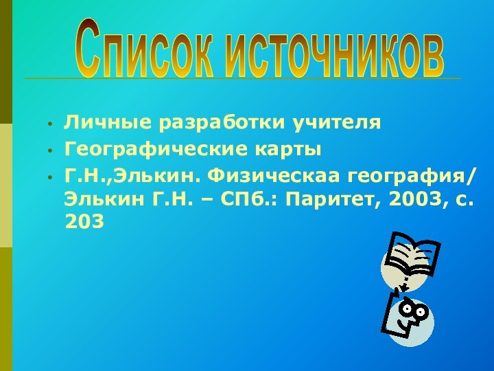 Личные разработки учителяГеографические картыГ.Н.,Элькин. Физическаа география/ Элькин Г.Н. – СПб.: Паритет, 2003, с. 203Список источников