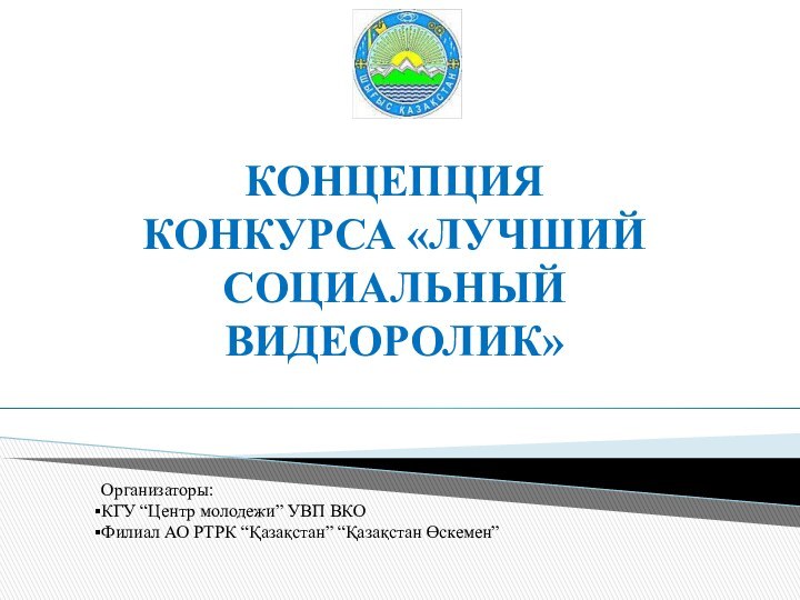 КОНЦЕПЦИЯ КОНКУРСА «ЛУЧШИЙ СОЦИАЛЬНЫЙ ВИДЕОРОЛИК»Организаторы:КГУ “Центр молодежи” УВП ВКОФилиал АО РТРК “Қазақстан” “Қазақстан Өскемен”