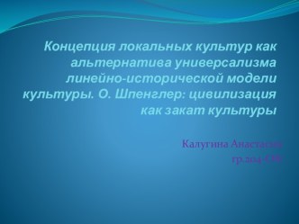 Концепция локальных культур как альтернатива универсализма линейно-исторической модели культуры. О. Шпенглер: цивилизация как закат культуры