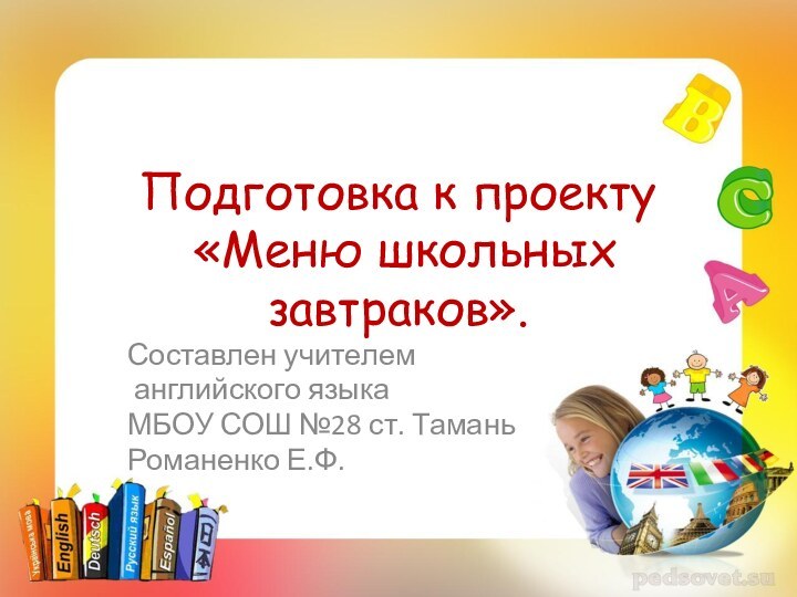 Подготовка к проекту  «Меню школьных завтраков».Составлен учителем английского языка МБОУ СОШ №28 ст. ТаманьРоманенко Е.Ф.