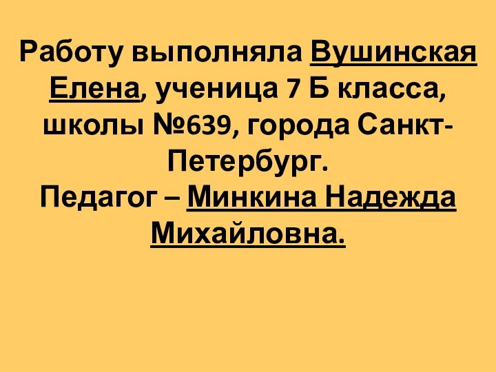 Работу выполняла Вушинская Елена, ученица 7 Б класса, школы №639, города Санкт-Петербург.