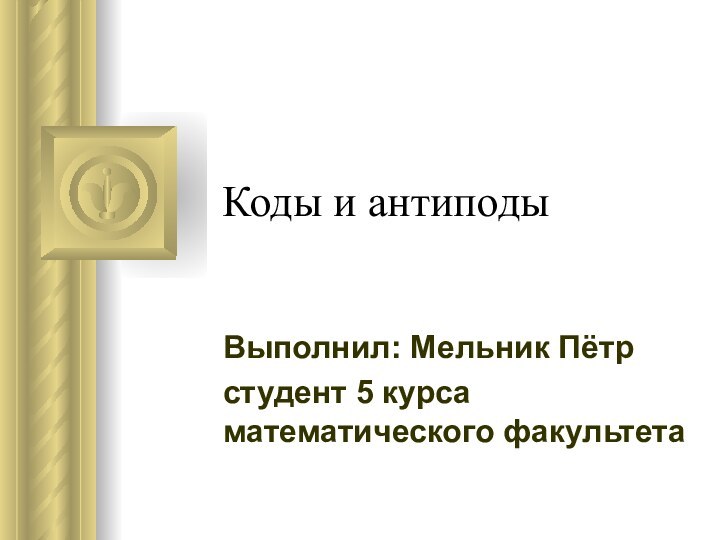 Коды и антиподыВыполнил: Мельник Пётрстудент 5 курса математического факультета