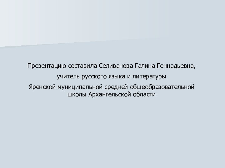 Презентацию составила Селиванова Галина Геннадьевна, учитель русского языка и литературы Яренской муниципальной