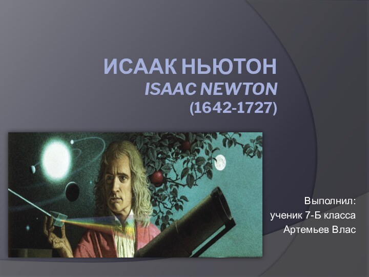 Исаак Ньютон Isaac Newton (1642-1727) Выполнил:ученик 7-Б классаАртемьев Влас
