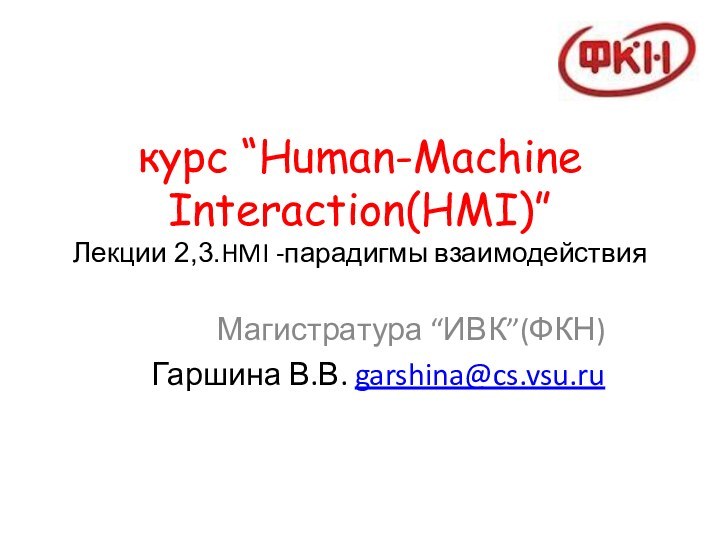 курс “Human-Machine Interaction(HMI)”  Лекции 2,3.HMI -парадигмы взаимодействияМагистратура “ИВК”(ФКН)Гаршина В.В. garshina@cs.vsu.ru