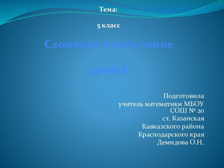 Тема:  5 класс Сложение и вычитаниедробей  Подготовила