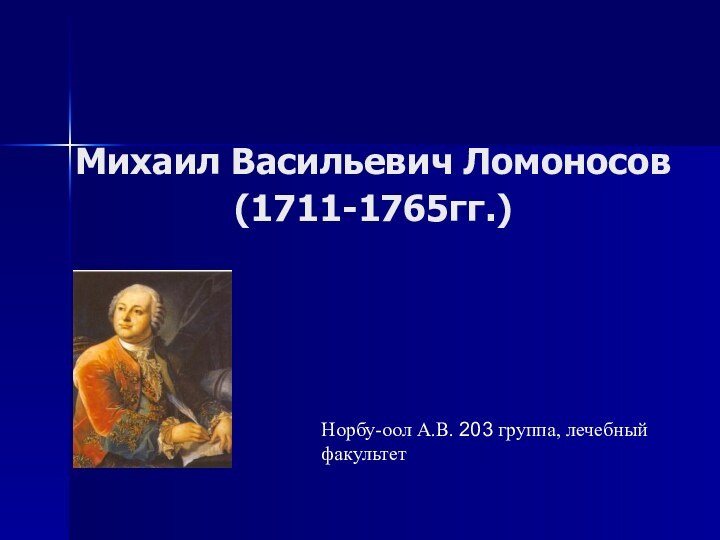 Михаил Васильевич Ломоносов (1711-1765гг.) Норбу-оол А.В. 203 группа, лечебный факультет