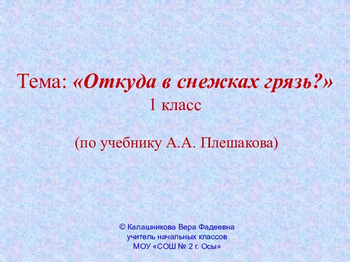 Тема: «Откуда в снежках грязь?» 1 класс(по учебнику А.А. Плешакова)© Калашникова Вера