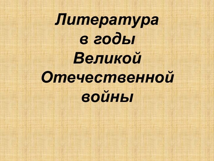 Литература  в годы  Великой Отечественной войны