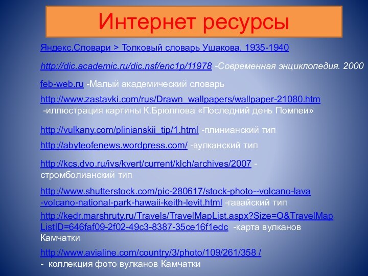 Интернет ресурсыhttp://vulkany.com/plinianskii_tip/1.html -плинианский типhttp://abyteofenews.wordpress.com/ -вулканский типhttp://kcs.dvo.ru/ivs/kvert/current/klch/archives/2007 -стромболианский типhttp://www.shutterstock.com/pic-280617/stock-photo--volcano-lava-volcano-national-park-hawaii-keith-levit.html -гавайский типhttp://kedr.marshruty.ru/Travels/TravelMapList.aspx?Size=O&TravelMapListID=646faf09-2f02-49c3-8387-35ce16f1edc -карта вулканов