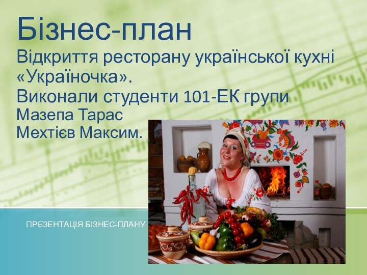 Бізнес-план  Відкриття ресторану української кухні  «Україночка». Виконали студенти 101-ЕК групи