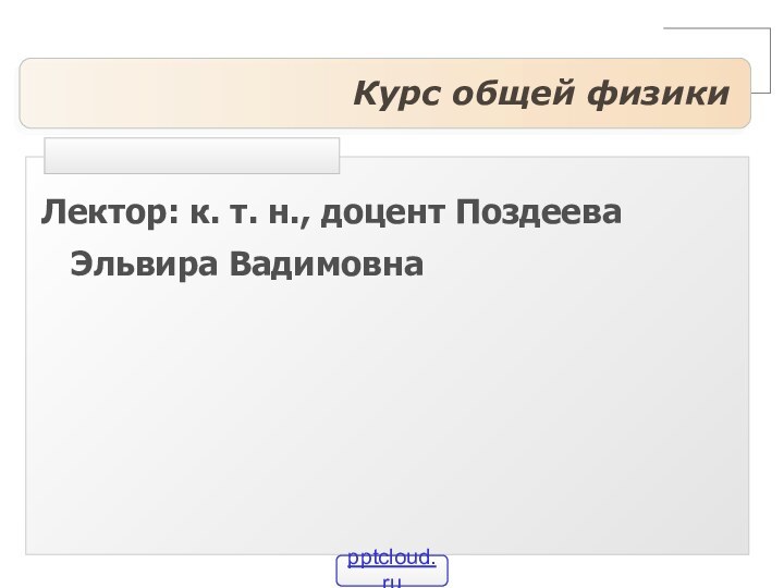 Курс общей физикиЛектор: к. т. н., доцент Поздеева Эльвира Вадимовна