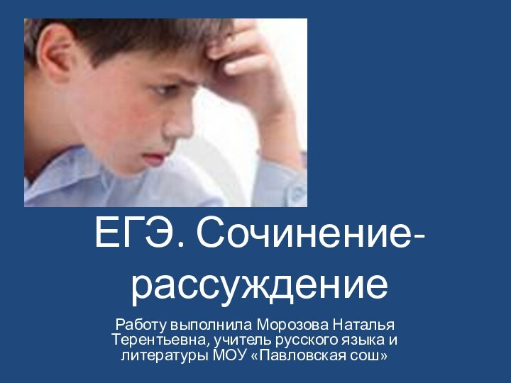 ЕГЭ. Сочинение-рассуждениеРаботу выполнила Морозова Наталья Терентьевна, учитель русского языка и литературы МОУ «Павловская сош»