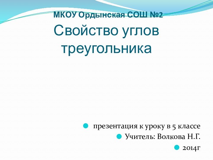 МКОУ Ордынская СОШ №2 Свойство углов треугольника презентация к уроку в 5 классеУчитель: Волкова Н.Г.2014г