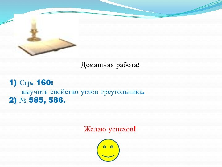 Домашняя работа:1) Стр. 160:   выучить свойство углов треугольника.2) № 585, 586.Желаю успехов!