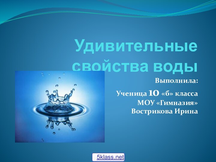 Удивительные свойства водыВыполнила:Ученица 10 «б» классаМОУ «Гимназия»Вострикова Ирина