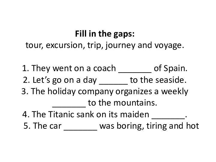 Fill in the gaps: tour, excursion, trip, journey and voyage.   1.