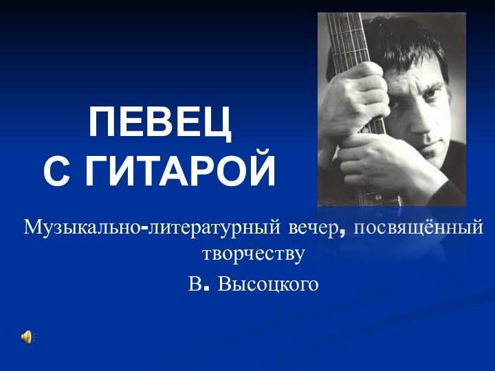 ПЕВЕЦ  С ГИТАРОЙМузыкально-литературный вечер, посвящённый творчеству В. Высоцкого