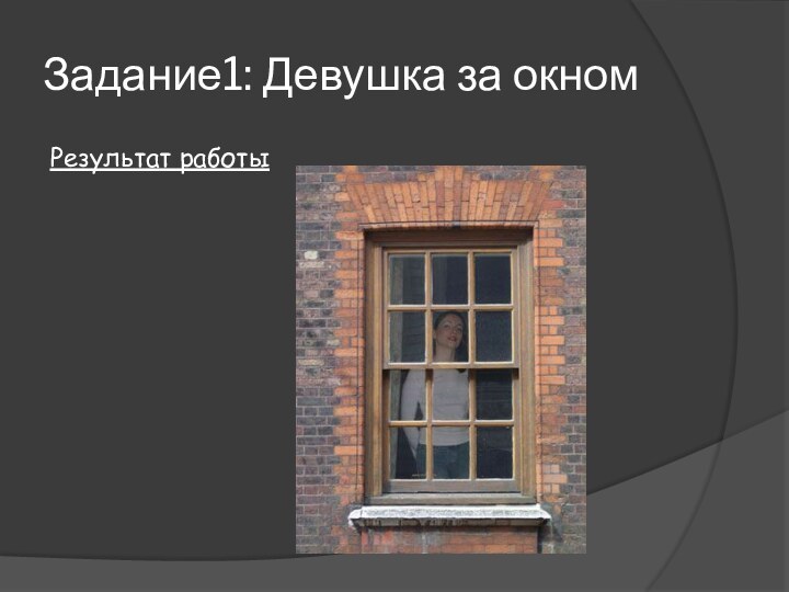 Результат работыЗадание1: Девушка за окном