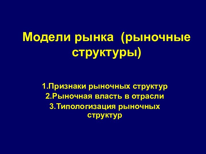 Модели рынка (рыночные структуры) 1.Признаки рыночных структур2.Рыночная власть в отрасли3.Типологизация рыночных структур