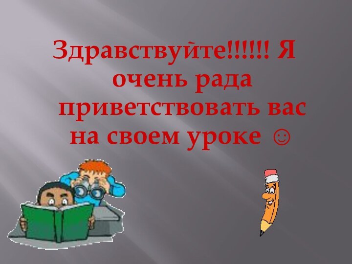 Здравствуйте!!!!!! Я очень рада приветствовать вас на своем уроке 