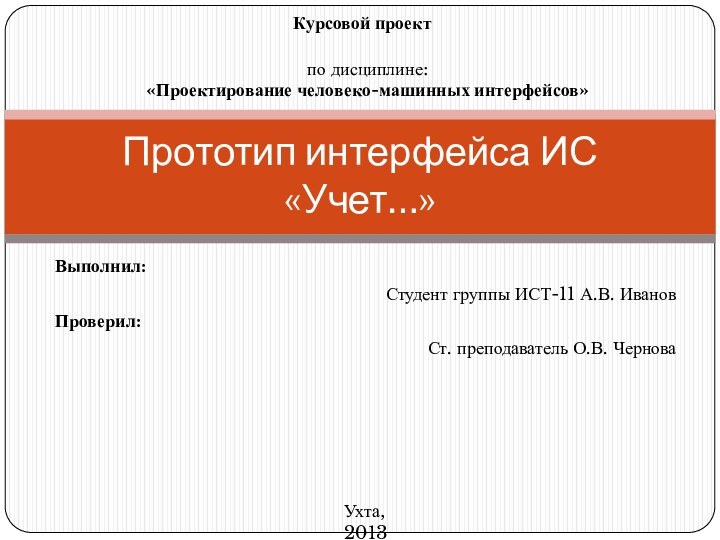 Выполнил:Студент группы ИСТ-11 А.В. ИвановПроверил:Ст. преподаватель О.В. ЧерноваПрототип интерфейса ИС «Учет…»Курсовой проектпо