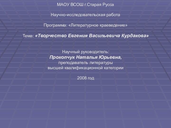 МАОУ ВСОШ г.Старая РуссаНаучно-исследовательская работаПрограмма: «Литературное краеведение»Тема: «Творчество Евгения Васильевича Курдакова»Научный руководитель:Прокопчук