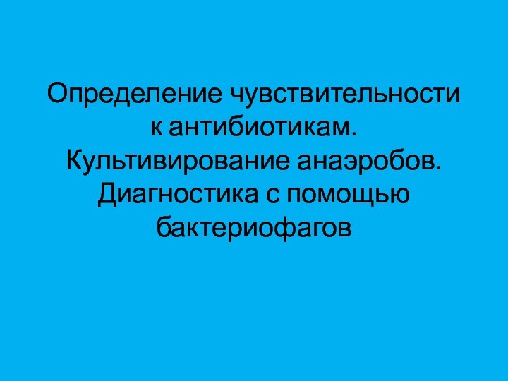 Определение чувствительности к антибиотикам.  Культивирование анаэробов. Диагностика с помощью бактериофагов