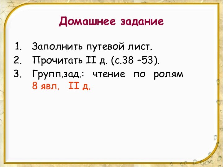 Домашнее заданиеЗаполнить путевой лист. Прочитать II д. (с.38 –53). Групп.зад.: чтение по