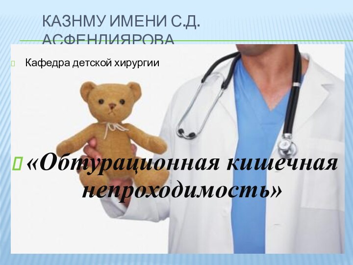 Казнму имени С.д. АсфендияроваКафедра детской хирургии«Обтурационная кишечная непроходимость»