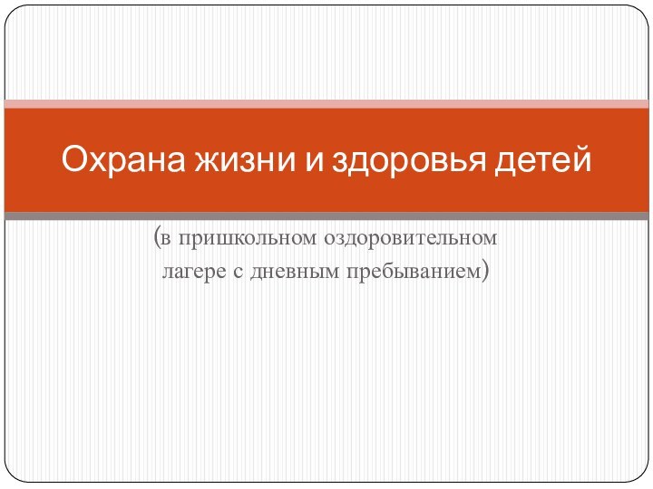 (в пришкольном оздоровительномлагере с дневным пребыванием)Охрана жизни и здоровья детей