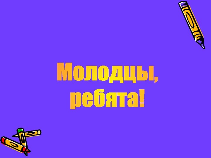 Молодцы, ребята!