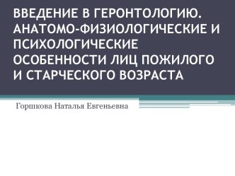 ВВЕДЕНИЕ В ГЕРОНТОЛОГИЮ. АНАТОМО-ФИЗИОЛОГИЧЕСКИЕ И ПСИХОЛОГИЧЕСКИЕ ОСОБЕННОСТИ ЛИЦ ПОЖИЛОГО И СТАРЧЕСКОГО ВОЗРАСТА