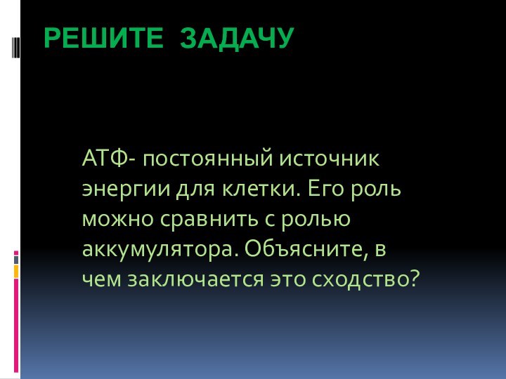 Решите задачуАТФ- постоянный источник энергии для клетки. Его роль можно сравнить с